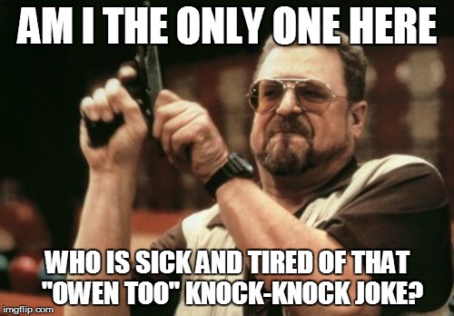 Am I The Only One Around Here | AM I THE ONLY ONE HERE; WHO IS SICK AND TIRED OF THAT  "OWEN TOO" KNOCK-KNOCK JOKE? | image tagged in memes,am i the only one around here | made w/ Imgflip meme maker