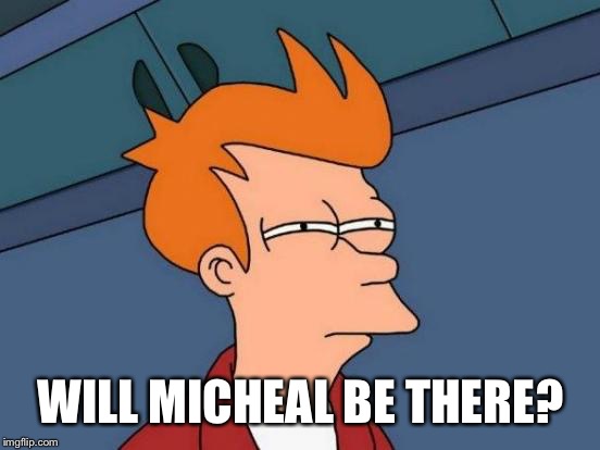 Futurama Fry Meme | WILL MICHEAL BE THERE? | image tagged in memes,futurama fry | made w/ Imgflip meme maker
