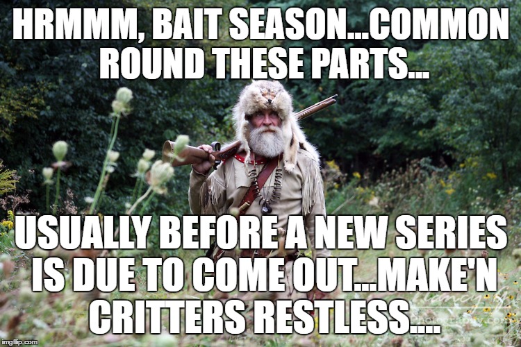 HRMMM, BAIT SEASON...COMMON ROUND THESE PARTS... USUALLY BEFORE A NEW SERIES IS DUE TO COME OUT...MAKE'N CRITTERS RESTLESS.... | image tagged in trapper,clickbait,trollbait,hunter,bait,seasons | made w/ Imgflip meme maker