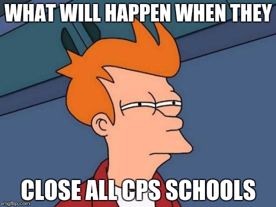 Futurama Fry | WHAT WILL HAPPEN WHEN THEY; CLOSE ALL CPS SCHOOLS | image tagged in memes,futurama fry | made w/ Imgflip meme maker