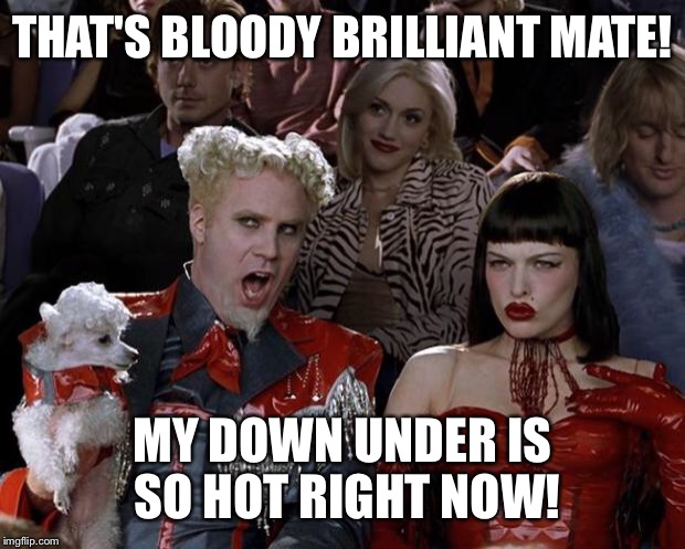 Mugatu So Hot Right Now Meme | THAT'S BLOODY BRILLIANT MATE! MY DOWN UNDER IS SO HOT RIGHT NOW! | image tagged in memes,mugatu so hot right now | made w/ Imgflip meme maker