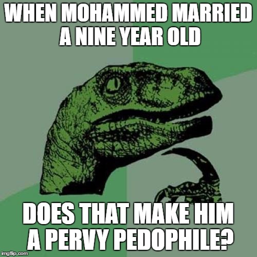 Philosoraptor Meme | WHEN MOHAMMED MARRIED A NINE YEAR OLD DOES THAT MAKE HIM A PERVY PEDOPHILE? | image tagged in memes,philosoraptor | made w/ Imgflip meme maker