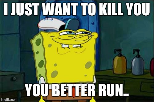 Don't You Squidward Meme | I JUST WANT TO KILL YOU; YOU BETTER RUN.. | image tagged in memes,dont you squidward | made w/ Imgflip meme maker