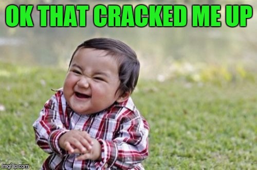 Evil Toddler Meme | OK THAT CRACKED ME UP | image tagged in memes,evil toddler | made w/ Imgflip meme maker