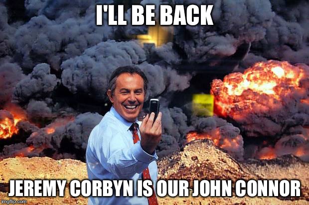 I'LL BE BACK; JEREMY CORBYN IS OUR JOHN CONNOR | image tagged in tony blair | made w/ Imgflip meme maker
