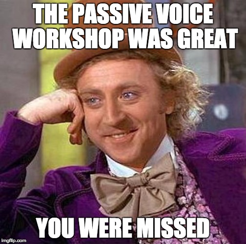 Creepy Condescending Wonka | THE PASSIVE VOICE WORKSHOP WAS GREAT; YOU WERE MISSED | image tagged in memes,creepy condescending wonka | made w/ Imgflip meme maker