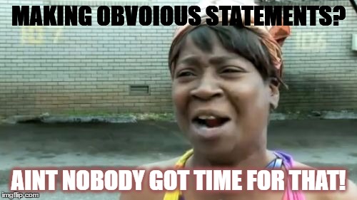 Captain Obvious Rebellion. | MAKING OBVOIOUS STATEMENTS? AINT NOBODY GOT TIME FOR THAT! | image tagged in memes,aint nobody got time for that,captain obvious | made w/ Imgflip meme maker