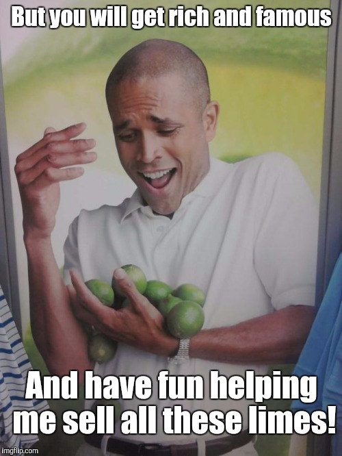 But you will get rich and famous And have fun helping me sell all these limes! | made w/ Imgflip meme maker