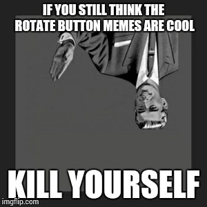 Kill Yourself Guy | IF YOU STILL THINK THE ROTATE BUTTON MEMES ARE COOL; KILL YOURSELF | image tagged in memes,kill yourself guy | made w/ Imgflip meme maker