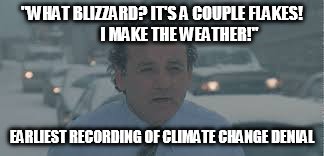 I make the weather! | "WHAT BLIZZARD? IT'S A COUPLE FLAKES!           I MAKE THE WEATHER!"; EARLIEST RECORDING OF CLIMATE CHANGE DENIAL | image tagged in climate change | made w/ Imgflip meme maker
