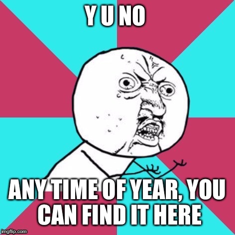 Y U NO ANY TIME OF YEAR,
YOU CAN FIND IT HERE | made w/ Imgflip meme maker