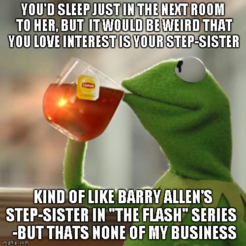 But That's None Of My Business Meme | YOU'D SLEEP JUST IN THE NEXT ROOM TO HER, BUT  IT WOULD BE WEIRD THAT YOU LOVE INTEREST IS YOUR STEP-SISTER KIND OF LIKE BARRY ALLEN'S STEP- | image tagged in memes,but thats none of my business,kermit the frog | made w/ Imgflip meme maker