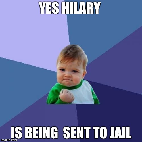 Success Kid | YES HILARY; IS BEING  SENT TO JAIL | image tagged in memes,success kid | made w/ Imgflip meme maker