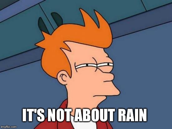 Futurama Fry Meme | IT'S NOT ABOUT RAIN | image tagged in memes,futurama fry | made w/ Imgflip meme maker