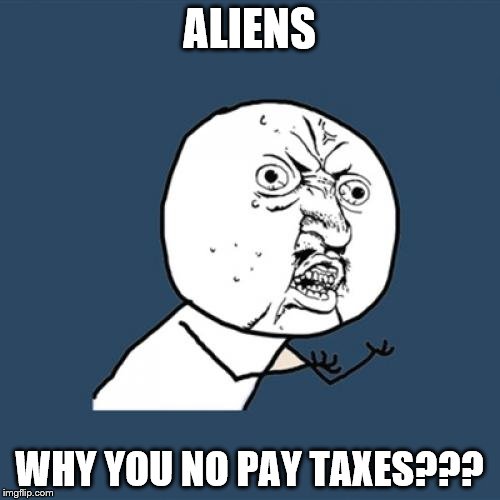 Y U No Meme | ALIENS WHY YOU NO PAY TAXES??? | image tagged in memes,y u no | made w/ Imgflip meme maker
