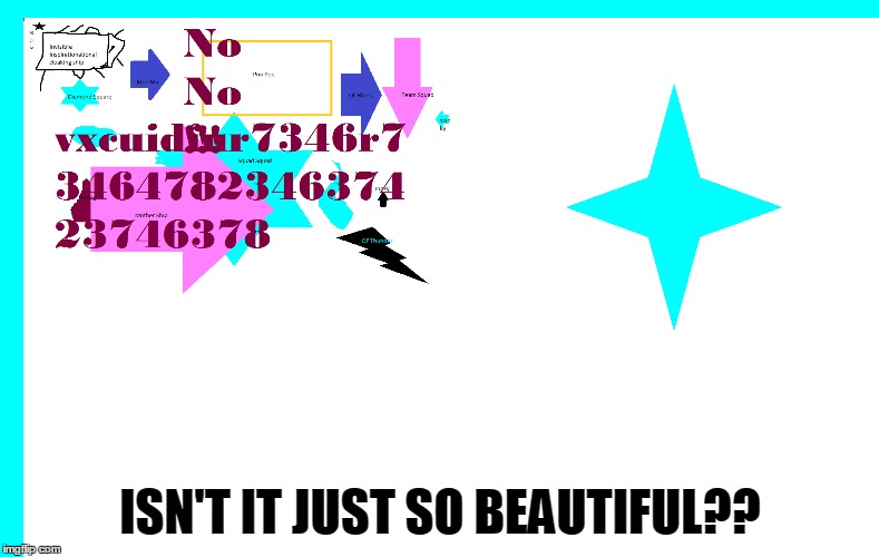 My Masterpiece | ISN'T IT JUST SO BEAUTIFUL?? | image tagged in masterpiece | made w/ Imgflip meme maker