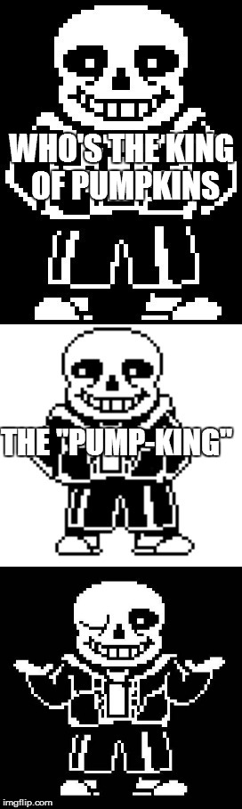 A Pumpkin pun | WHO'S THE KING OF PUMPKINS; THE "PUMP-KING" | image tagged in pun master sans,halloween is coming,pumpkin,puns,funny | made w/ Imgflip meme maker