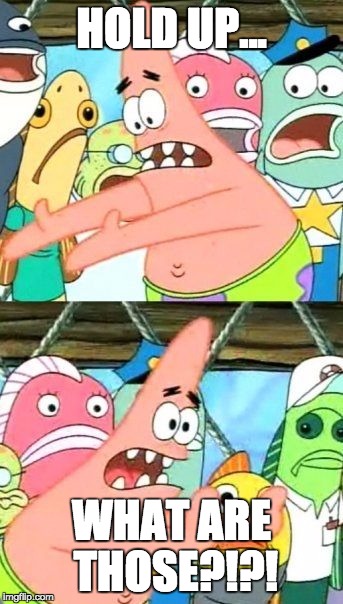 Put It Somewhere Else Patrick | HOLD UP... WHAT ARE THOSE?!?! | image tagged in memes,put it somewhere else patrick | made w/ Imgflip meme maker