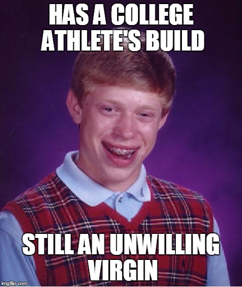 Bad Luck Brian Meme | HAS A COLLEGE ATHLETE'S BUILD STILL AN UNWILLING VIRGIN | image tagged in memes,bad luck brian | made w/ Imgflip meme maker