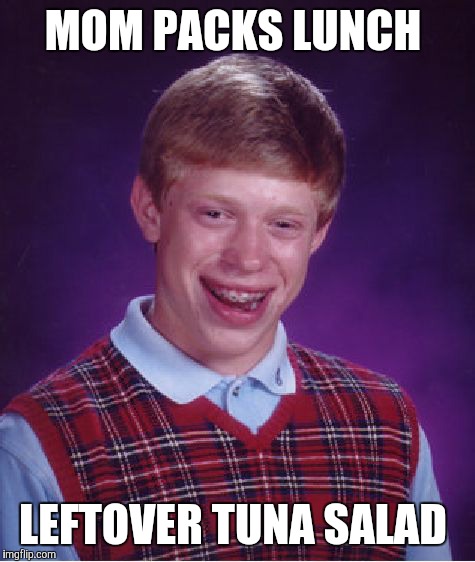 Yesterday, it was leftover egg salad. (By the way, this is not a true story.) | MOM PACKS LUNCH; LEFTOVER TUNA SALAD | image tagged in memes,bad luck brian,tuna,lunch,really mom,wtf | made w/ Imgflip meme maker