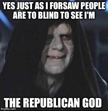 Sidious Error | YES JUST AS I FORSAW PEOPLE ARE TO BLIND TO SEE I'M; THE REPUBLICAN GOD | image tagged in memes,sidious error | made w/ Imgflip meme maker