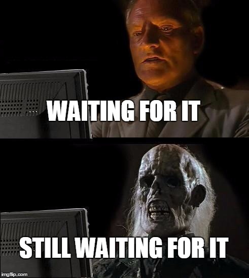 I'll Just Wait Here Meme | WAITING FOR IT STILL WAITING FOR IT | image tagged in memes,ill just wait here | made w/ Imgflip meme maker