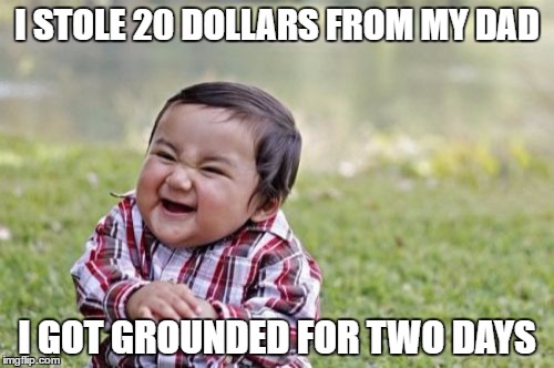 Evil Toddler | I STOLE 20 DOLLARS FROM MY DAD; I GOT GROUNDED FOR TWO DAYS | image tagged in memes,evil toddler | made w/ Imgflip meme maker