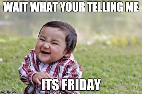 Evil Toddler | WAIT WHAT YOUR TELLING ME; ITS FRIDAY | image tagged in memes,evil toddler | made w/ Imgflip meme maker