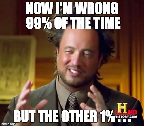 Ancient Aliens | NOW I'M WRONG 99% OF THE TIME; BUT THE OTHER 1% . . . | image tagged in memes,ancient aliens | made w/ Imgflip meme maker