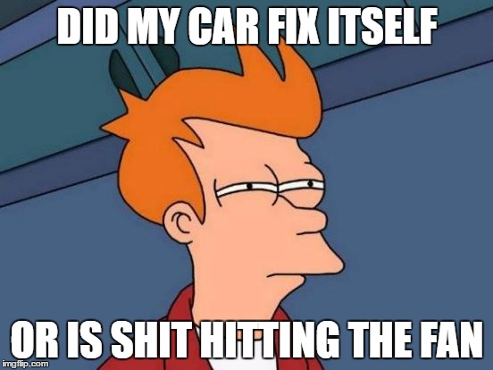 Futurama Fry Meme | DID MY CAR FIX ITSELF; OR IS SHIT HITTING THE FAN | image tagged in memes,futurama fry | made w/ Imgflip meme maker