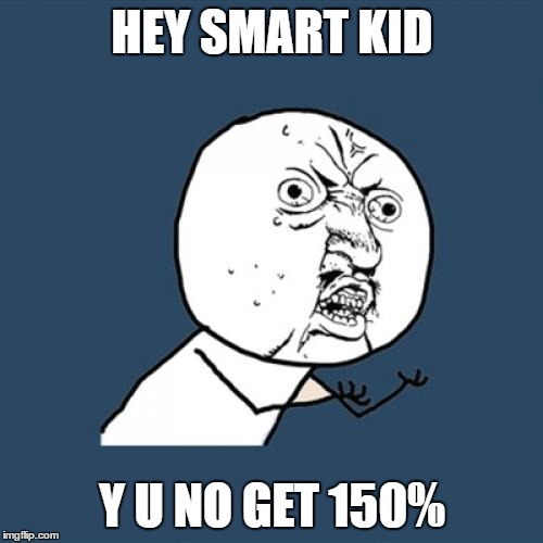 Y U No Meme | HEY SMART KID Y U NO GET 150% | image tagged in memes,y u no | made w/ Imgflip meme maker