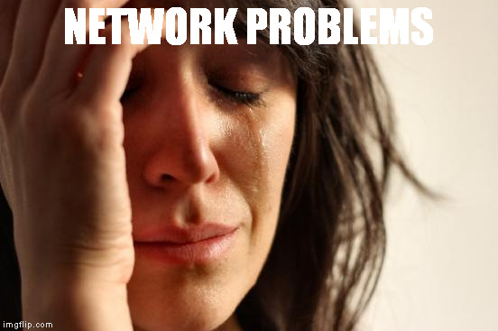 First World Problems | NETWORK PROBLEMS | image tagged in memes,first world problems | made w/ Imgflip meme maker