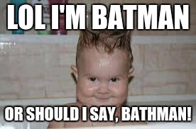 LOL I'M BATMAN; OR SHOULD I SAY, BATHMAN! | image tagged in baby,batman,meme | made w/ Imgflip meme maker