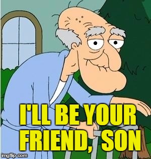 I'LL BE YOUR FRIEND,  SON | image tagged in perve | made w/ Imgflip meme maker