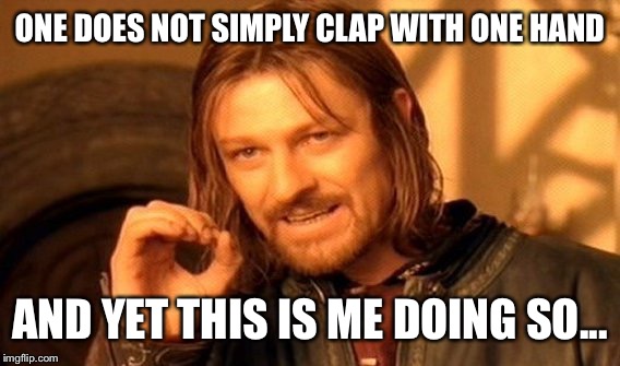 One Does Not Simply Meme | ONE DOES NOT SIMPLY CLAP WITH ONE HAND AND YET THIS IS ME DOING SO... | image tagged in memes,one does not simply | made w/ Imgflip meme maker