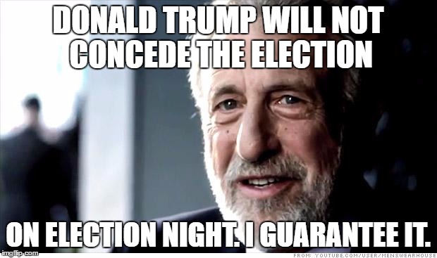I Guarantee It Meme | DONALD TRUMP WILL NOT CONCEDE THE ELECTION; ON ELECTION NIGHT. I GUARANTEE IT. | image tagged in memes,i guarantee it | made w/ Imgflip meme maker