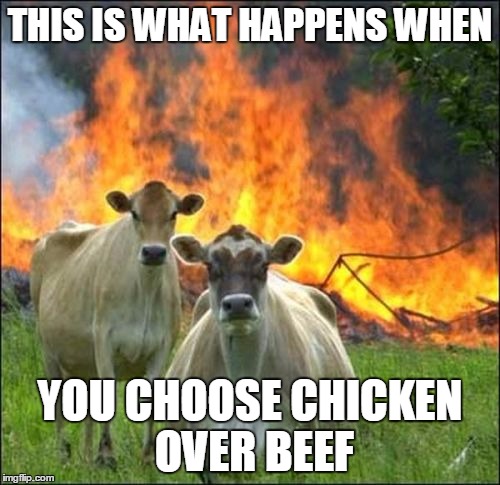 Evil Cows | THIS IS WHAT HAPPENS WHEN; YOU CHOOSE CHICKEN OVER BEEF | image tagged in memes,evil cows | made w/ Imgflip meme maker