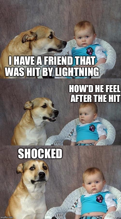 Was his hair standing on end  | I HAVE A FRIEND THAT WAS HIT BY LIGHTNING; HOW'D HE FEEL AFTER THE HIT; SHOCKED | image tagged in memes,dad joke dog,lightning,shocked | made w/ Imgflip meme maker