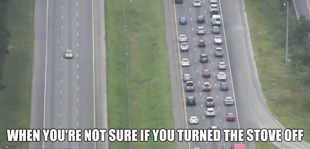 Highway evacuation | WHEN YOU'RE NOT SURE IF YOU TURNED THE STOVE OFF | image tagged in highway evacuation | made w/ Imgflip meme maker