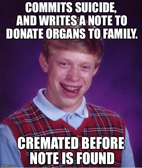 Bad Luck Brian Meme | COMMITS SUICIDE, AND WRITES A NOTE TO DONATE ORGANS TO FAMILY. CREMATED BEFORE NOTE IS FOUND | image tagged in memes,bad luck brian | made w/ Imgflip meme maker