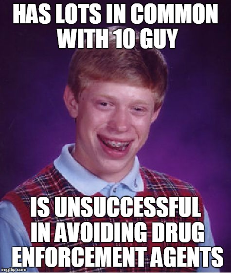 Bad Luck Brian Meme | HAS LOTS IN COMMON WITH 10 GUY IS UNSUCCESSFUL IN AVOIDING DRUG ENFORCEMENT AGENTS | image tagged in memes,bad luck brian | made w/ Imgflip meme maker