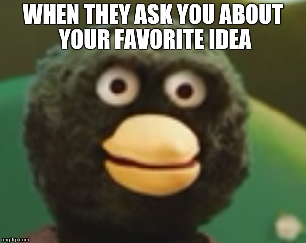 WHEN THEY ASK YOU ABOUT YOUR FAVORITE IDEA | image tagged in memes | made w/ Imgflip meme maker