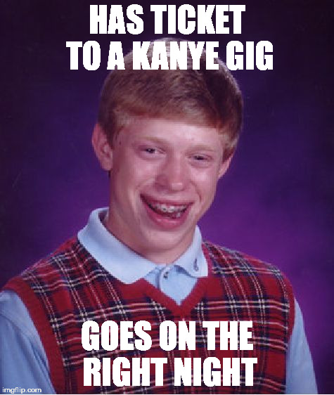 Bad Luck Brian Meme | HAS TICKET TO A KANYE GIG GOES ON THE RIGHT NIGHT | image tagged in memes,bad luck brian | made w/ Imgflip meme maker