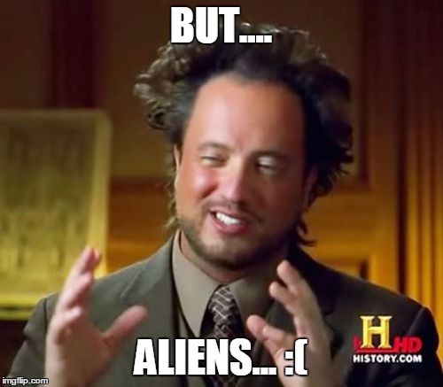 Ancient Aliens Meme | BUT.... ALIENS... :( | image tagged in memes,ancient aliens | made w/ Imgflip meme maker