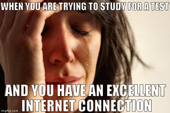 First World Problems | WHEN YOU ARE TRYING TO STUDY FOR A TEST; AND YOU HAVE AN EXCELLENT INTERNET CONNECTION | image tagged in memes,first world problems | made w/ Imgflip meme maker