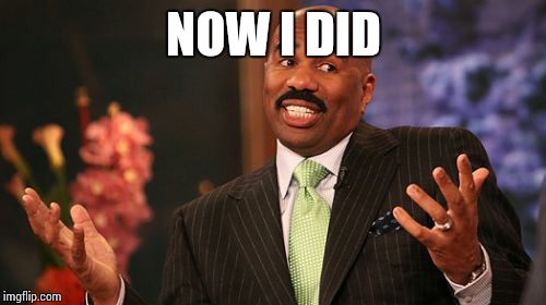 NOW I DID | image tagged in memes,steve harvey | made w/ Imgflip meme maker