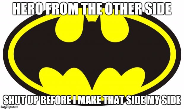 Batman Logo | HERO FROM THE OTHER SIDE; SHUT UP BEFORE I MAKE THAT SIDE MY SIDE | image tagged in batman logo | made w/ Imgflip meme maker