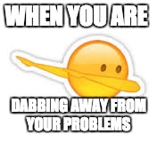 WHEN YOU ARE; DABBING AWAY FROM YOUR PROBLEMS | image tagged in dabmeme | made w/ Imgflip meme maker