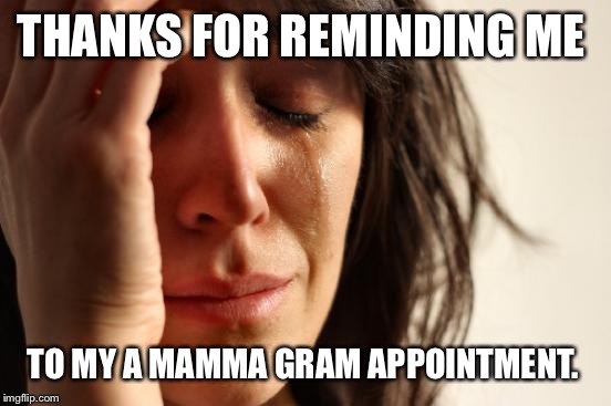 First World Problems Meme | THANKS FOR REMINDING ME TO MY A MAMMA GRAM APPOINTMENT. | image tagged in memes,first world problems | made w/ Imgflip meme maker