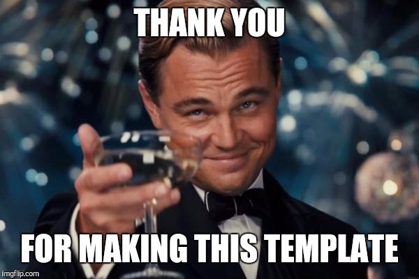 Leonardo Dicaprio Cheers Meme | THANK YOU FOR MAKING THIS TEMPLATE | image tagged in memes,leonardo dicaprio cheers | made w/ Imgflip meme maker